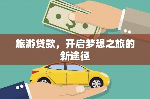 贞丰旅游贷款，开启梦想之旅的新途径