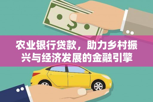 贞丰农业银行贷款，助力乡村振兴与经济发展的金融引擎