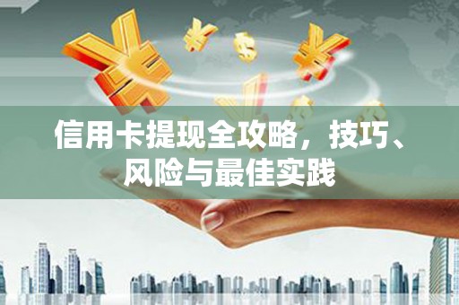 贞丰信用卡提现全攻略，技巧、风险与最佳实践