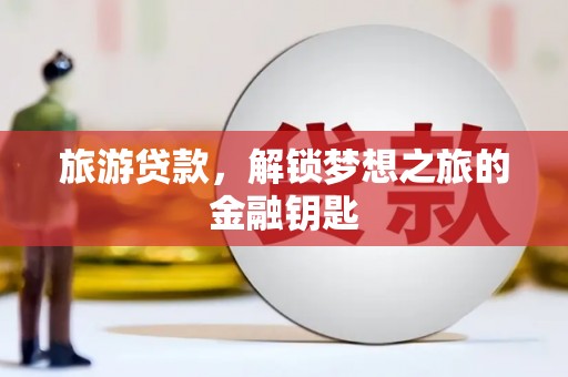 贞丰旅游贷款，解锁梦想之旅的金融钥匙