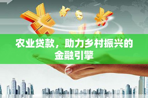 贞丰农业贷款，助力乡村振兴的金融引擎