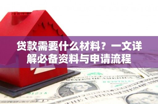贞丰贷款需要什么材料？一文详解必备资料与申请流程