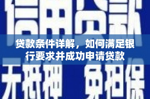 贞丰贷款条件详解，如何满足银行要求并成功申请贷款