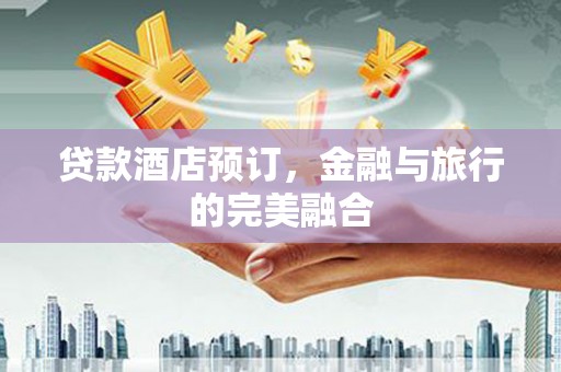 贞丰贷款酒店预订，金融与旅行的完美融合