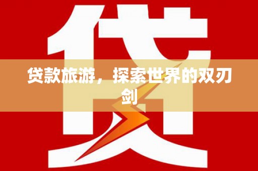贞丰贷款旅游，探索世界的双刃剑
