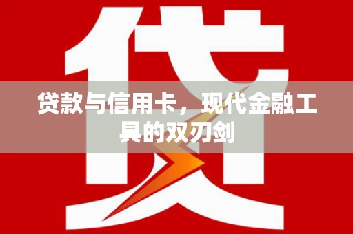 贞丰贷款与信用卡，现代金融工具的双刃剑