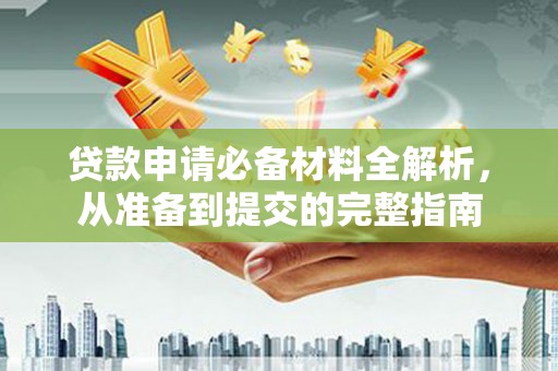 贞丰贷款申请必备材料全解析，从准备到提交的完整指南
