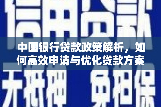 贞丰中国银行贷款政策解析，如何高效申请与优化贷款方案