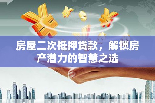 贞丰房屋二次抵押贷款，解锁房产潜力的智慧之选