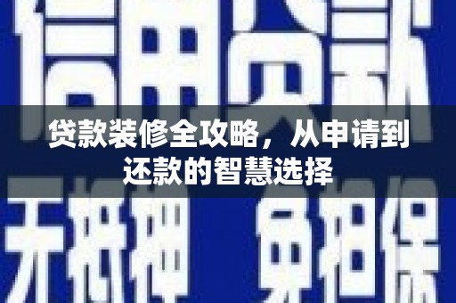 贞丰贷款装修全攻略，从申请到还款的智慧选择