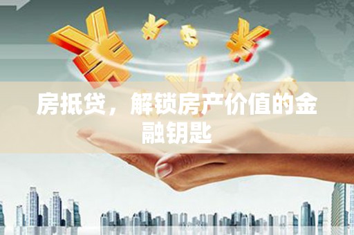 贞丰房抵贷，解锁房产价值的金融钥匙