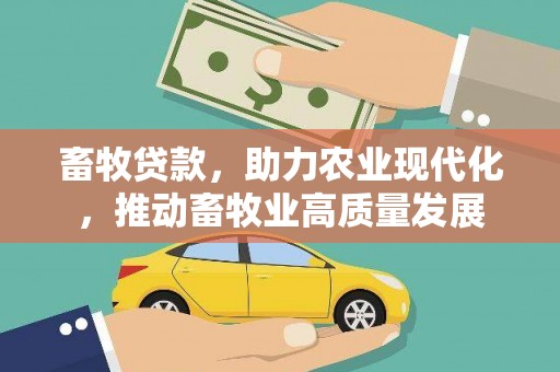 贞丰畜牧贷款，助力农业现代化，推动畜牧业高质量发展