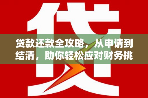 贞丰贷款还款全攻略，从申请到结清，助你轻松应对财务挑战