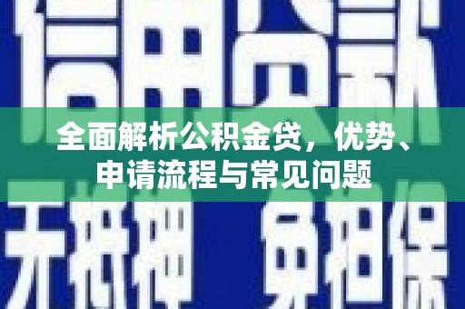 贞丰全面解析公积金贷，优势、申请流程与常见问题