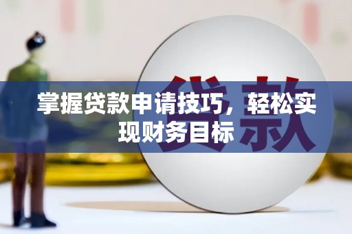 贞丰掌握贷款申请技巧，轻松实现财务目标