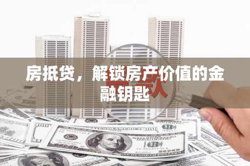 贞丰房抵贷，解锁房产价值的金融钥匙