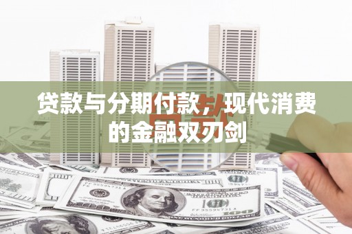 贞丰贷款与分期付款，现代消费的金融双刃剑