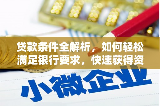 贞丰贷款条件全解析，如何轻松满足银行要求，快速获得资金支持