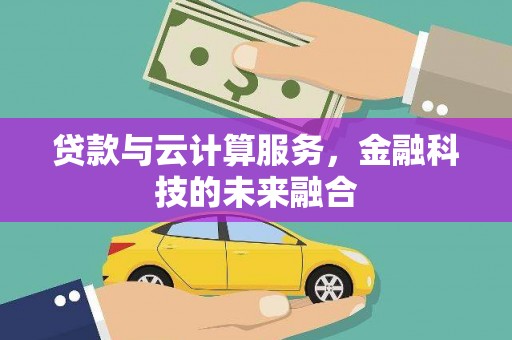 贞丰贷款与云计算服务，金融科技的未来融合