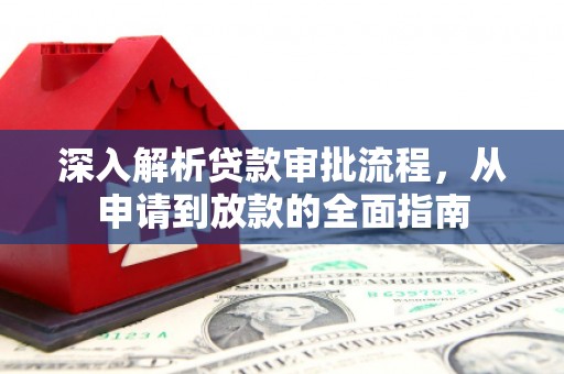 贞丰深入解析贷款审批流程，从申请到放款的全面指南
