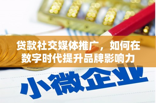 贞丰贷款社交媒体推广，如何在数字时代提升品牌影响力