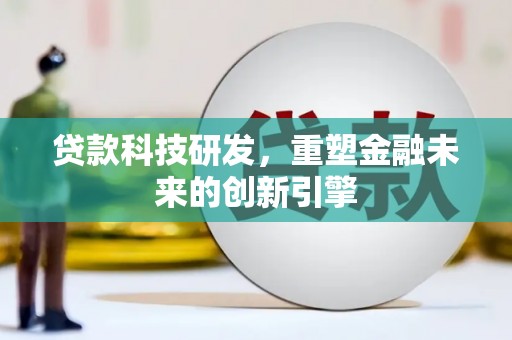 贞丰贷款科技研发，重塑金融未来的创新引擎