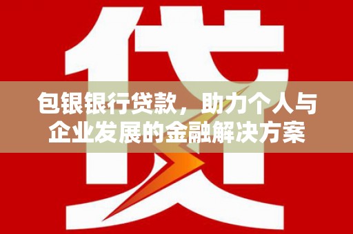 贞丰包银银行贷款，助力个人与企业发展的金融解决方案