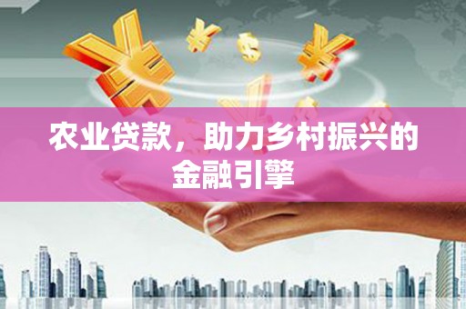 贞丰农业贷款，助力乡村振兴的金融引擎