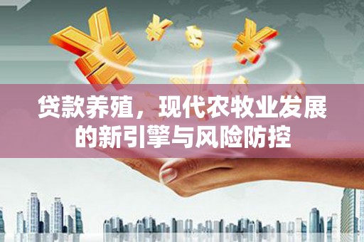 贞丰贷款养殖，现代农牧业发展的新引擎与风险防控