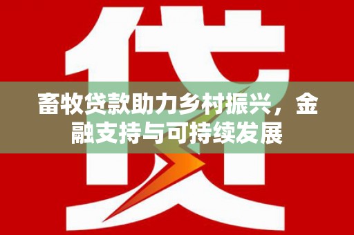 贞丰畜牧贷款助力乡村振兴，金融支持与可持续发展