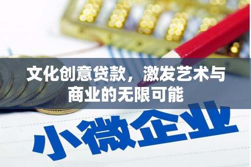 贞丰文化创意贷款，激发艺术与商业的无限可能
