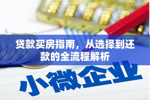 贞丰贷款买房指南，从选择到还款的全流程解析
