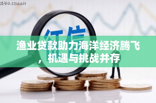 贞丰渔业贷款助力海洋经济腾飞，机遇与挑战并存
