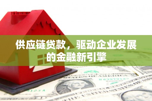贞丰供应链贷款，驱动企业发展的金融新引擎