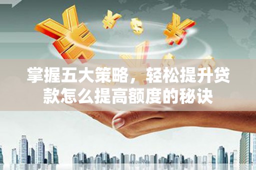 贞丰掌握五大策略，轻松提升贷款怎么提高额度的秘诀