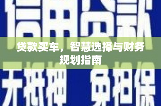 贞丰贷款买车，智慧选择与财务规划指南