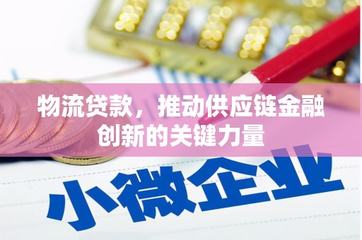 贞丰物流贷款，推动供应链金融创新的关键力量