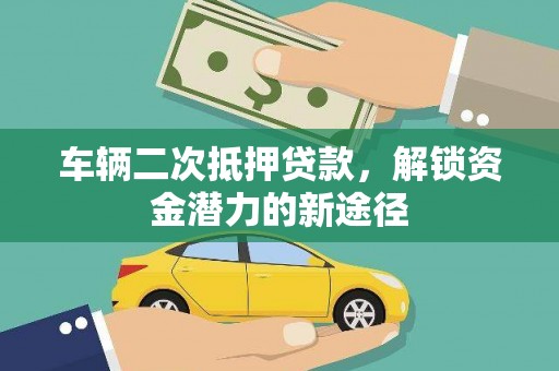 贞丰车辆二次抵押贷款，解锁资金潜力的新途径