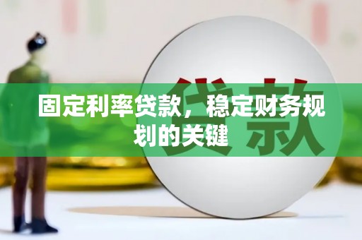 贞丰固定利率贷款，稳定财务规划的关键