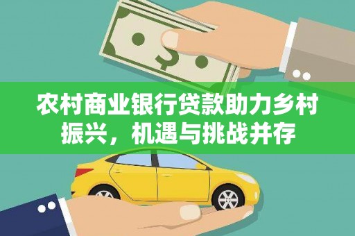 贞丰农村商业银行贷款助力乡村振兴，机遇与挑战并存