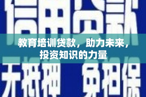 贞丰教育培训贷款，助力未来，投资知识的力量