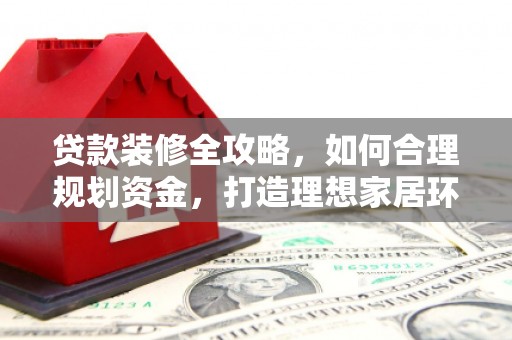贞丰贷款装修全攻略，如何合理规划资金，打造理想家居环境