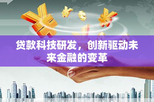 贞丰贷款科技研发，创新驱动未来金融的变革
