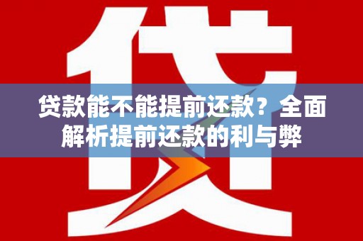 贞丰贷款能不能提前还款？全面解析提前还款的利与弊