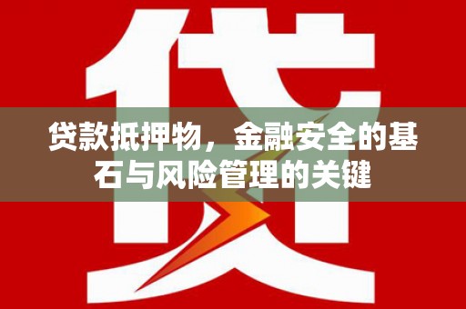 贞丰贷款抵押物，金融安全的基石与风险管理的关键