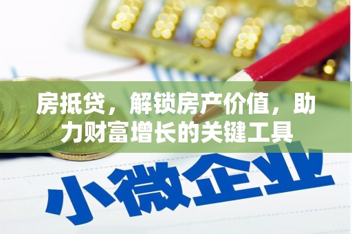 贞丰房抵贷，解锁房产价值，助力财富增长的关键工具