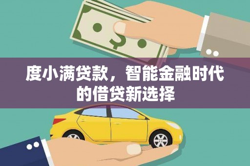 贞丰度小满贷款，智能金融时代的借贷新选择