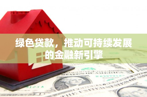 贞丰绿色贷款，推动可持续发展的金融新引擎