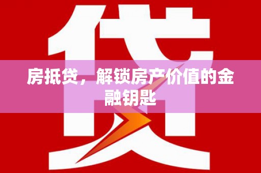 贞丰房抵贷，解锁房产价值的金融钥匙