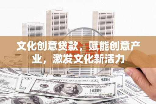贞丰文化创意贷款，赋能创意产业，激发文化新活力